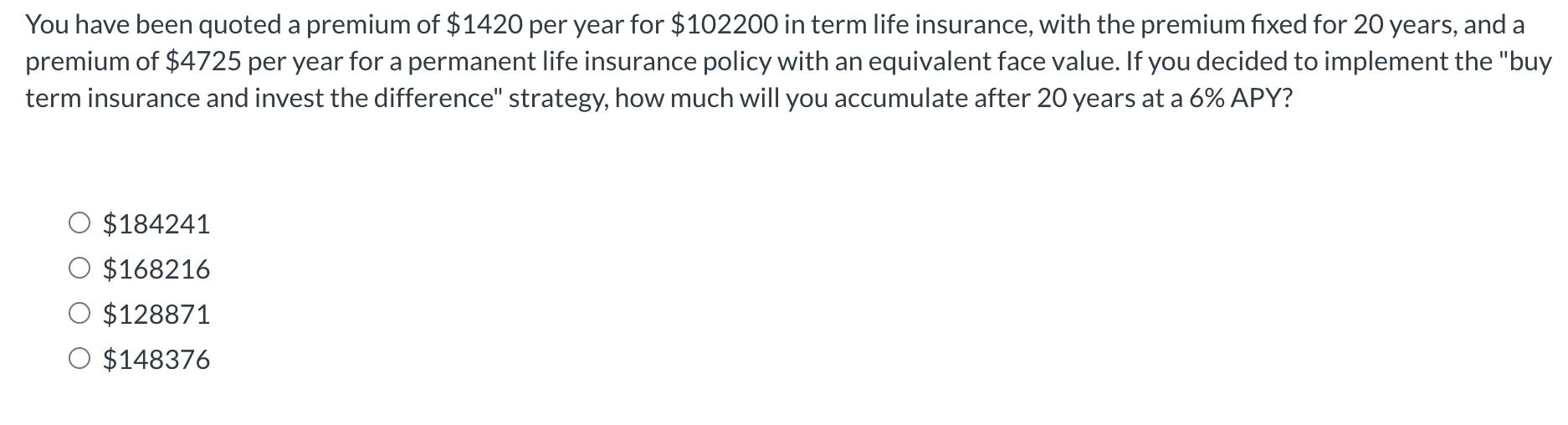 You have been quoted a premium of ( $ 1420 ) per year for ( $ 102200 ) in term life insurance, with the premium fixed f