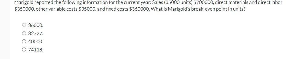 Marigold reported the following information for the current year: Sales ( 35000 units) ( $ 700000 ), direct materials and