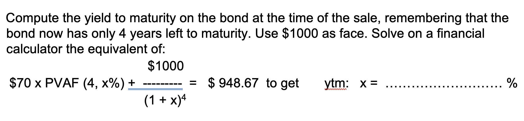 Compute the yield to maturity on the bond at the time of the sale, remembering that the bond now has only 4 years left to mat