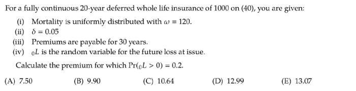 For a fully continuous 20-year deferred whole life insurance of 1000 on (40), you are given: (i) Mortality is uniformly distr