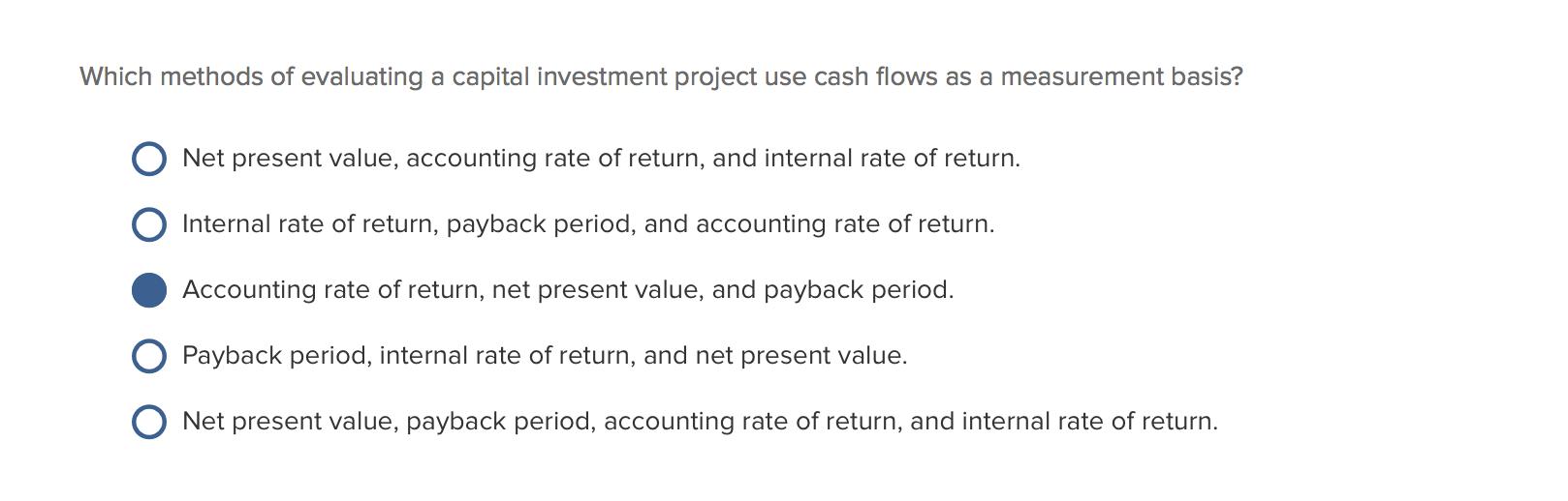 Which methods of evaluating a capital investment project use cash flows as a measurement basis? Net present value, accounting