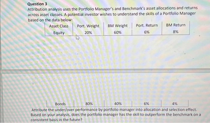 Question 3 Attribution analysis uses the Portfolio Managers and Benchmarks asset allocations and returns across asset class