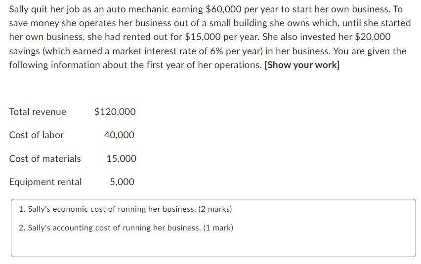 Sally quit her job as an auto mechanic earning ( $ 60,000 ) per year to start her own business. To save money she operates