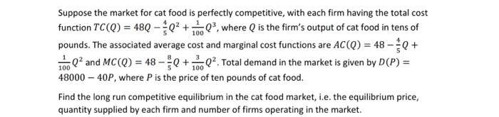Suppose the market for cat food is perfectly competitive, with each firm having the total cost function ( T C(Q)=48 Q-frac{