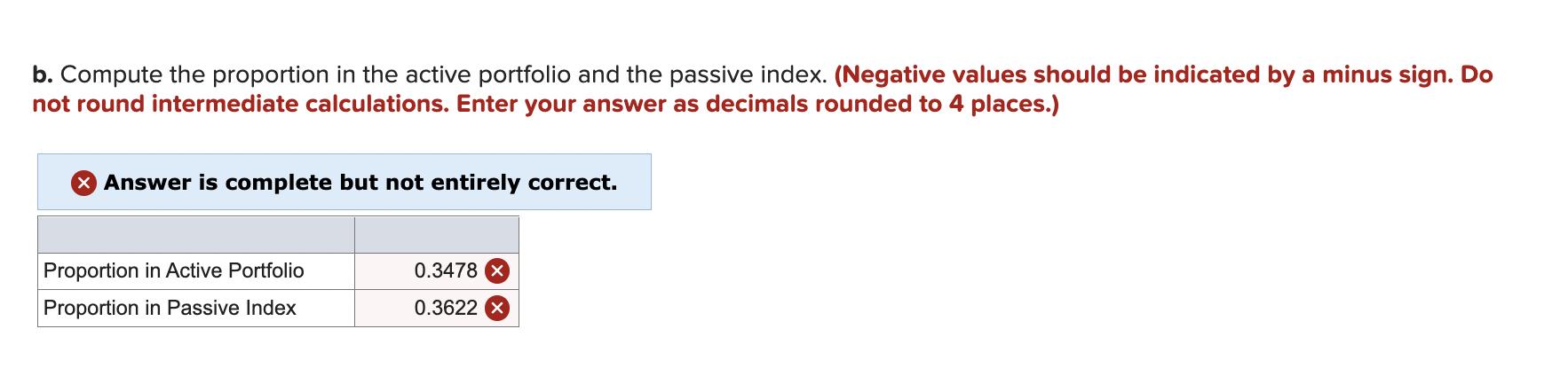 b. Compute the proportion in the active portfolio and the passive index. (Negative values should be indicated by a minus sign