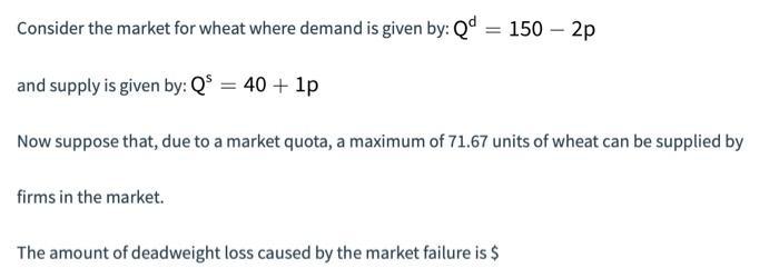 Consider the market for wheat where demand is given by: \( Q^{d}=150-2 p \) and supply is given by: \( Q^{s}=40+1 p \) Now su