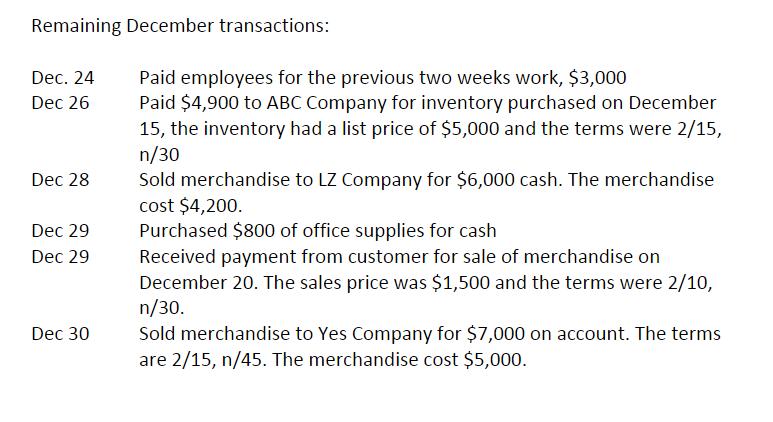 Remaining December transactions: Dec. 24 Paid employees for the previous two weeks work, ( $ 3,000 ) Dec 26 Paid ( $ 4,9