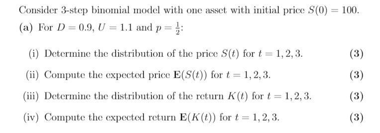 Consider 3-step binomial model with one asset with initial price ( S(0)=100 ). (a) For ( D=0.9, U=1.1 ) and ( p=frac{1}