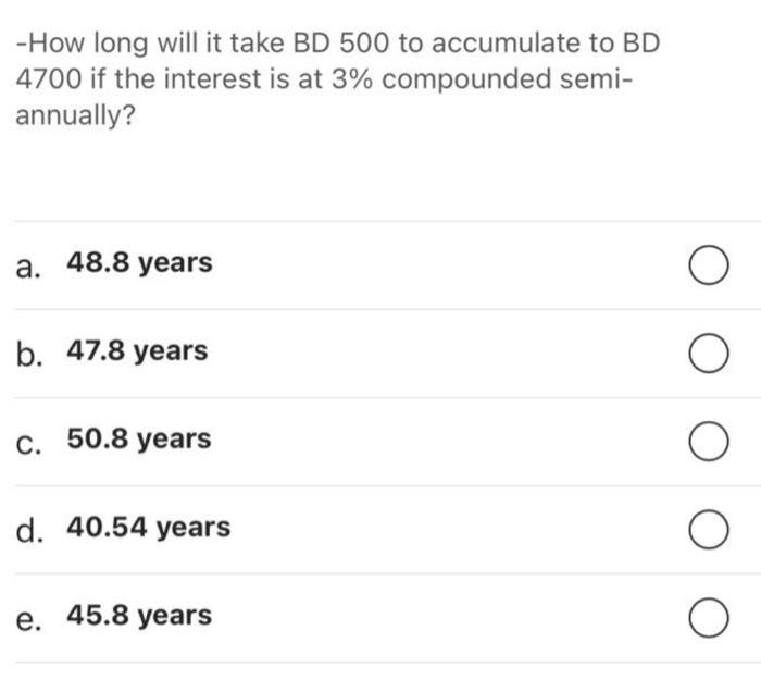 -How long will it take BD 500 to accumulate to BD 4700 if the interest is at 3% compounded semi- annually? a. 48.8 years Ob.
