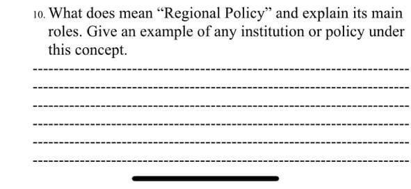 10. What does mean “Regional Policy and explain its main roles. Give an example of any institution or policy under this conce