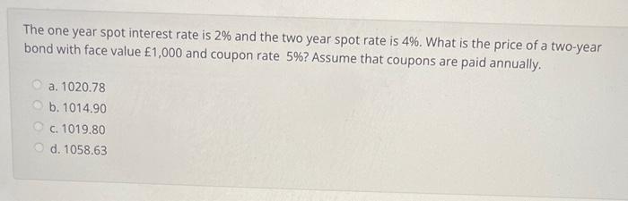 The one year spot interest rate is ( 2 % ) and the two year spot rate is ( 4 % ). What is the price of a two-year bond