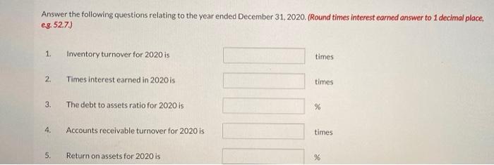 Answer the following questions relating to the year ended December 31, 2020. (Round times interest earned answer to 1 decimal