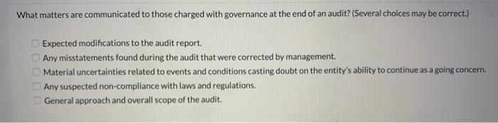 What matters are communicated to those charged with governance at the end of an audit? (Several choices may be correct.)Expe