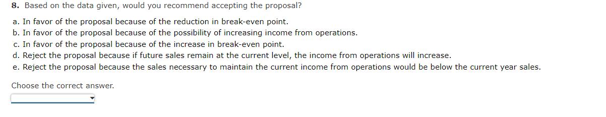 8. Based on the data given, would you recommend accepting the proposal? a. In favor of the proposal because of the reduction