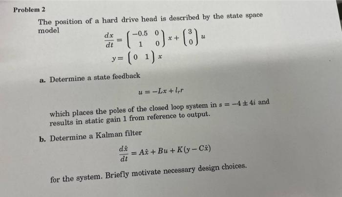 The position of a hard drive head is described by the state space model [ begin{aligned} frac{d x}{d t} &=left(begin{arr