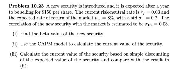 Problem 10.23 A new security is introduced and it is expected after a year to be selling for ( $ 150 ) per share. The curr