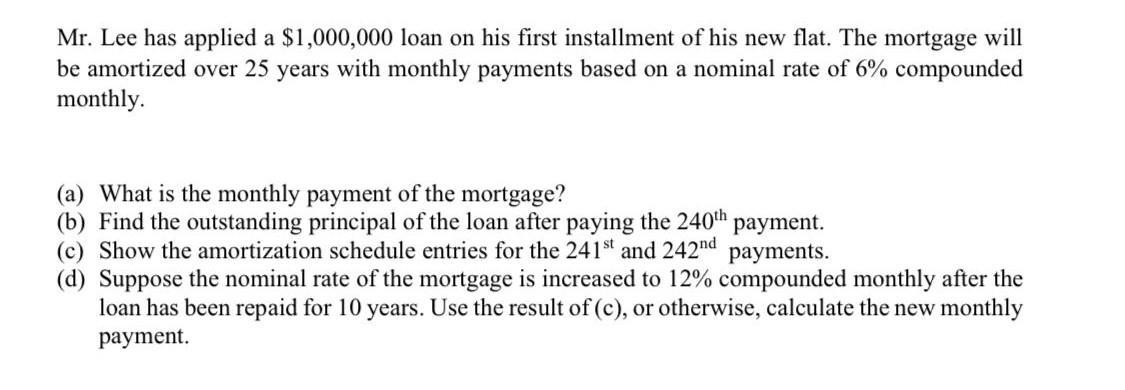 Mr. Lee has applied a ( $ 1,000,000 ) loan on his first installment of his new flat. The mortgage will be amortized over 2