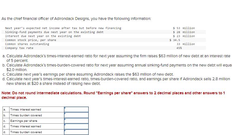 a. Calculate Adirondacks times-Interest-earned ratio for next year assuming the firm ralses ( $ 63 ) million of new debt