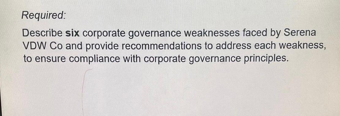 Required:Describe six corporate governance weaknesses faced by Serena VDW Co and provide recommendations to address each wea