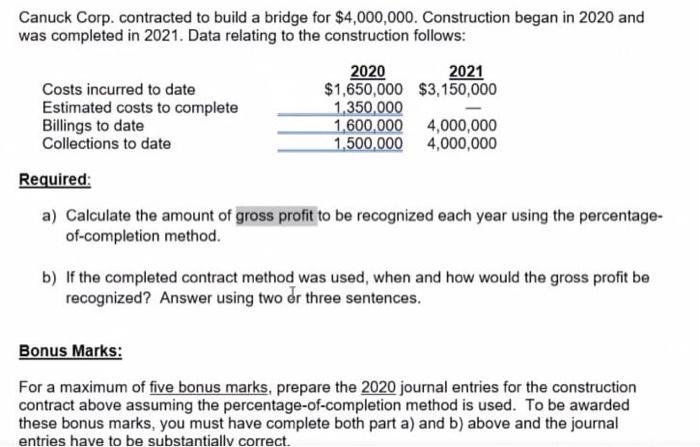 Canuck Corp. contracted to build a bridge for ( $ 4,000,000 ). Construction began in 2020 and was completed in 2021. Data