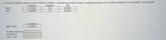 A Given the following variance and covariance statistics, calculate the portfolo variance, standard deviation and correlation