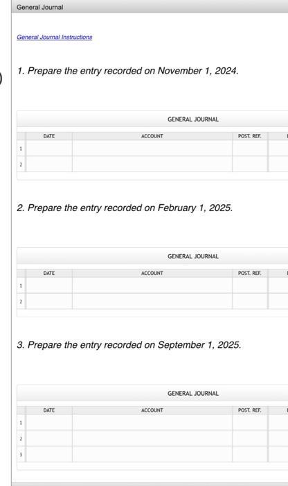 1. Prepare the entry recorded on November 1, 2024. 2. Prepare the entry recorded on February 1, 2025. 3. Prepare the entry re