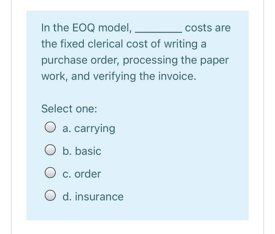 In the EOQ model, costs are the fixed clerical cost of writing a purchase order, processing the paper work, and verifying the