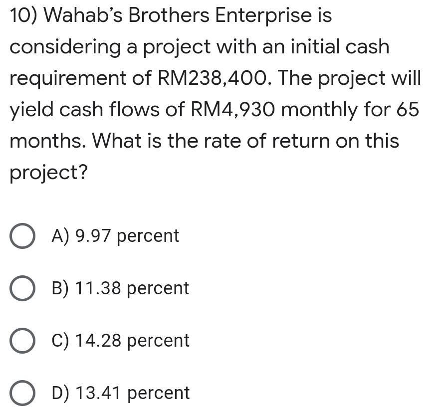 10) Wahabs Brothers Enterprise is considering a project with an initial cash requirement of RM238,400. The project will yiel