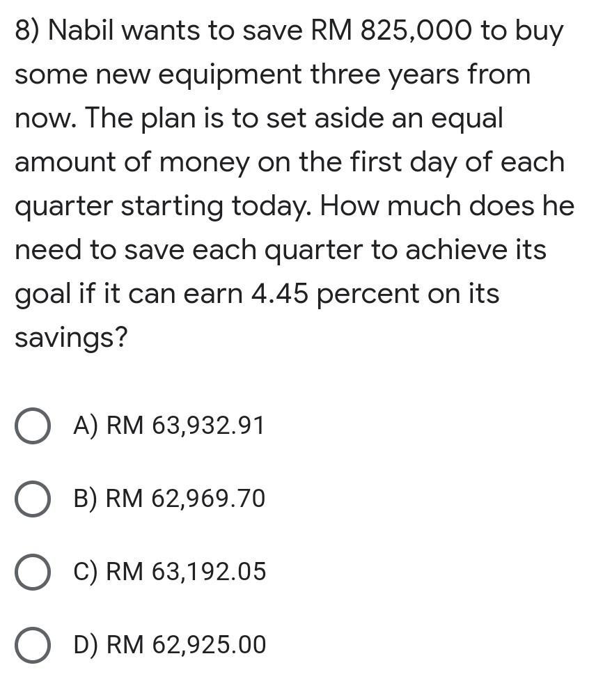 8) Nabil wants to save RM 825,000 to buy some new equipment three years from now. The plan is to set aside an equal amount of