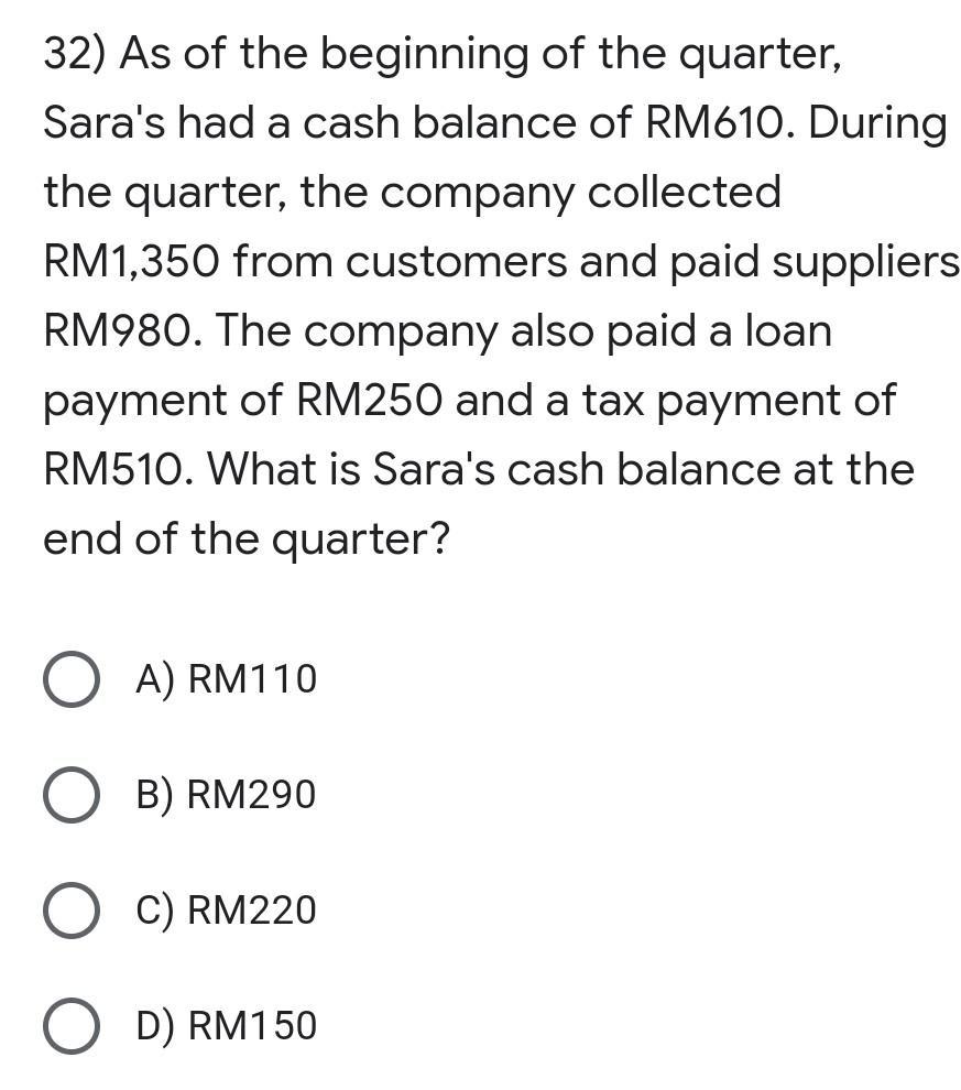32) As of the beginning of the quarter, Saras had a cash balance of RM610. During the quarter, the company collected RM1,350