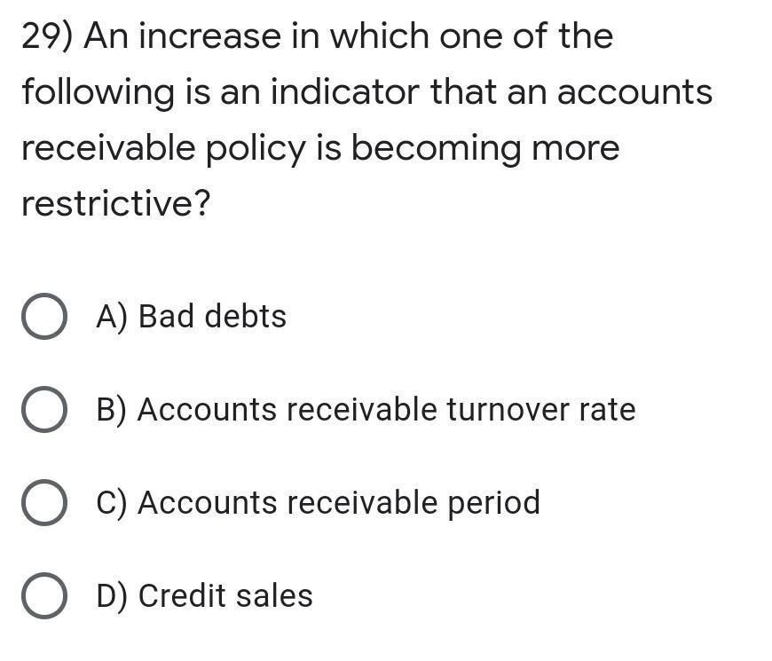 29) An increase in which one of the following is an indicator that an accounts receivable policy is becoming more restrictive