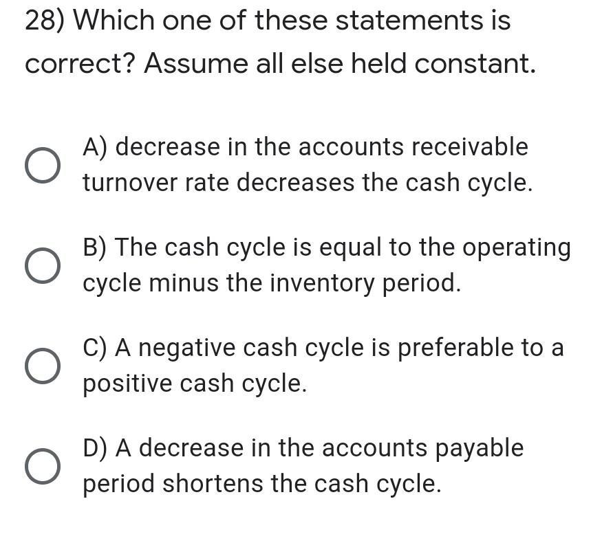28) Which one of these statements is correct? Assume all else held constant. A) decrease in the accounts receivable turnover