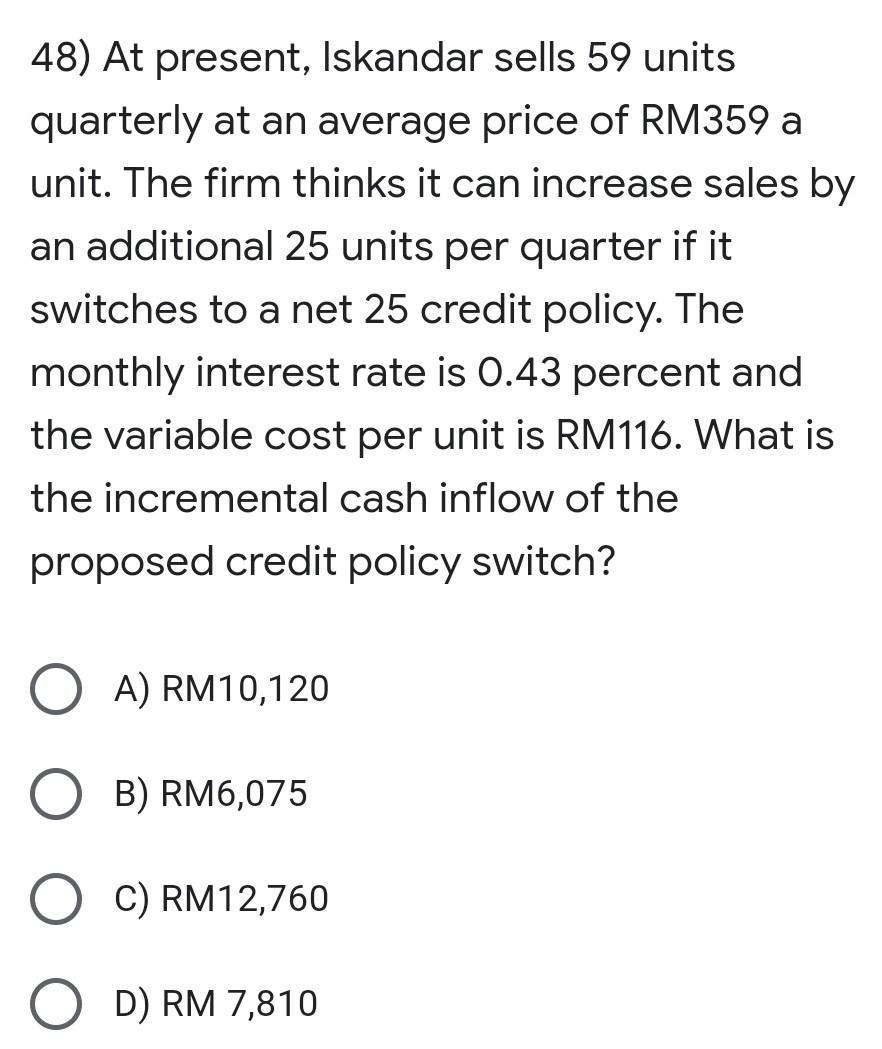 48) At present, Iskandar sells 59 units quarterly at an average price of RM359 a unit. The firm thinks it can increase sales