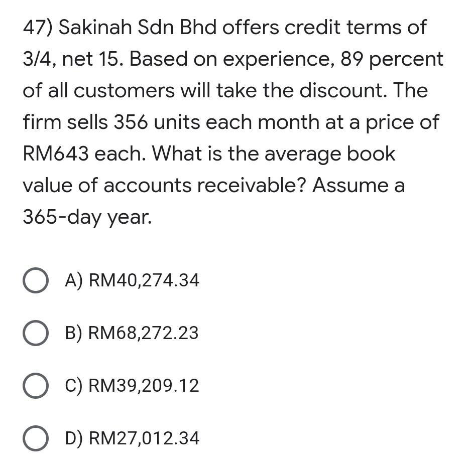 47) Sakinah Sdn Bhd offers credit terms of 3/4, net 15. Based on experience, 89 percent of all customers will take the discou