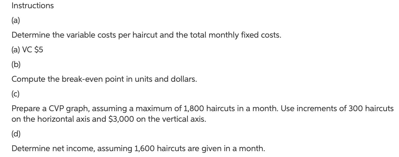 Instructions(a)Determine the variable costs per haircut and the total monthly fixed costs.(a) VC $5(b)Compute the break-