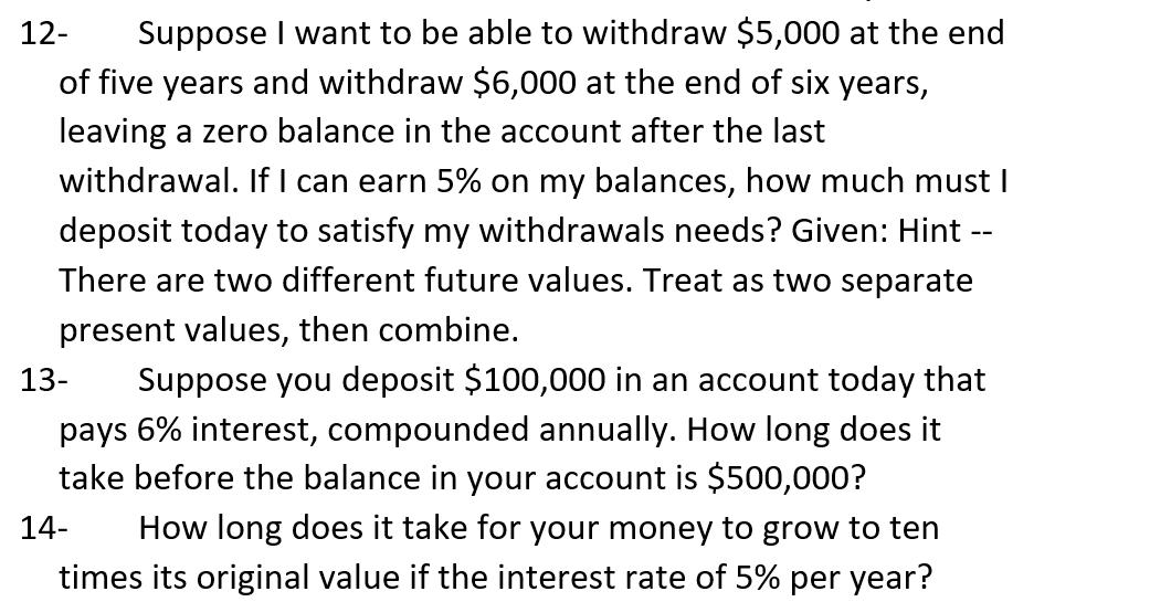 12- Suppose I want to be able to withdraw $5,000 at the end of five years and withdraw $6,000 at the end of six years, leavin