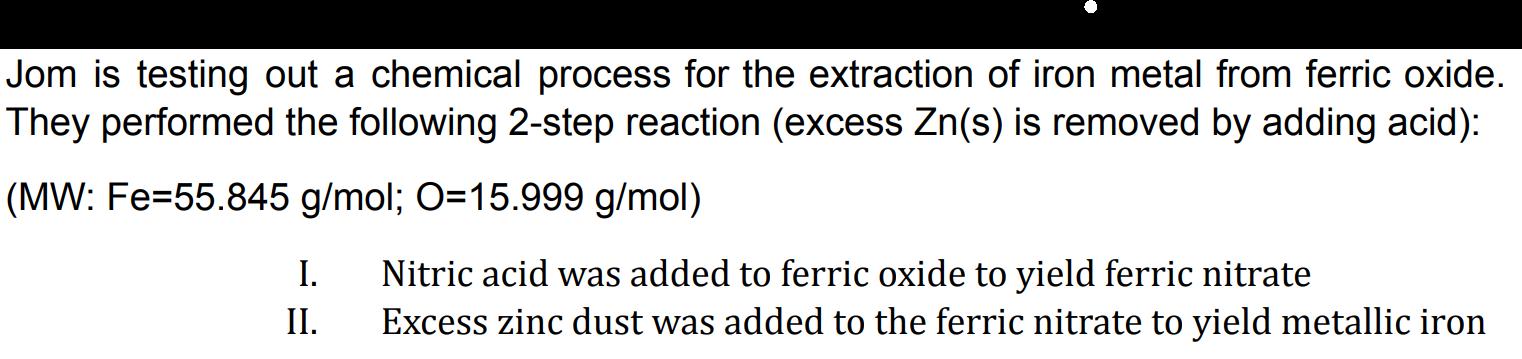 Jom is testing out a chemical process for the extraction of iron metal from ferric oxide. They performed the following 2-step