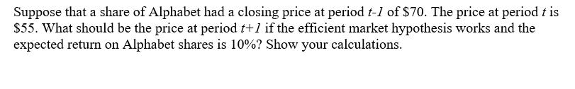 Suppose that a share of Alphabet had a closing price at period t-1 of $70. The price at period t is $55. What should be the p