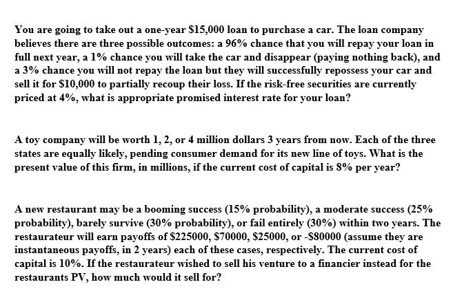You are going to take out a one-year ( $ 15,000 ) loan to purchase a car. The loan company believes there are three possib
