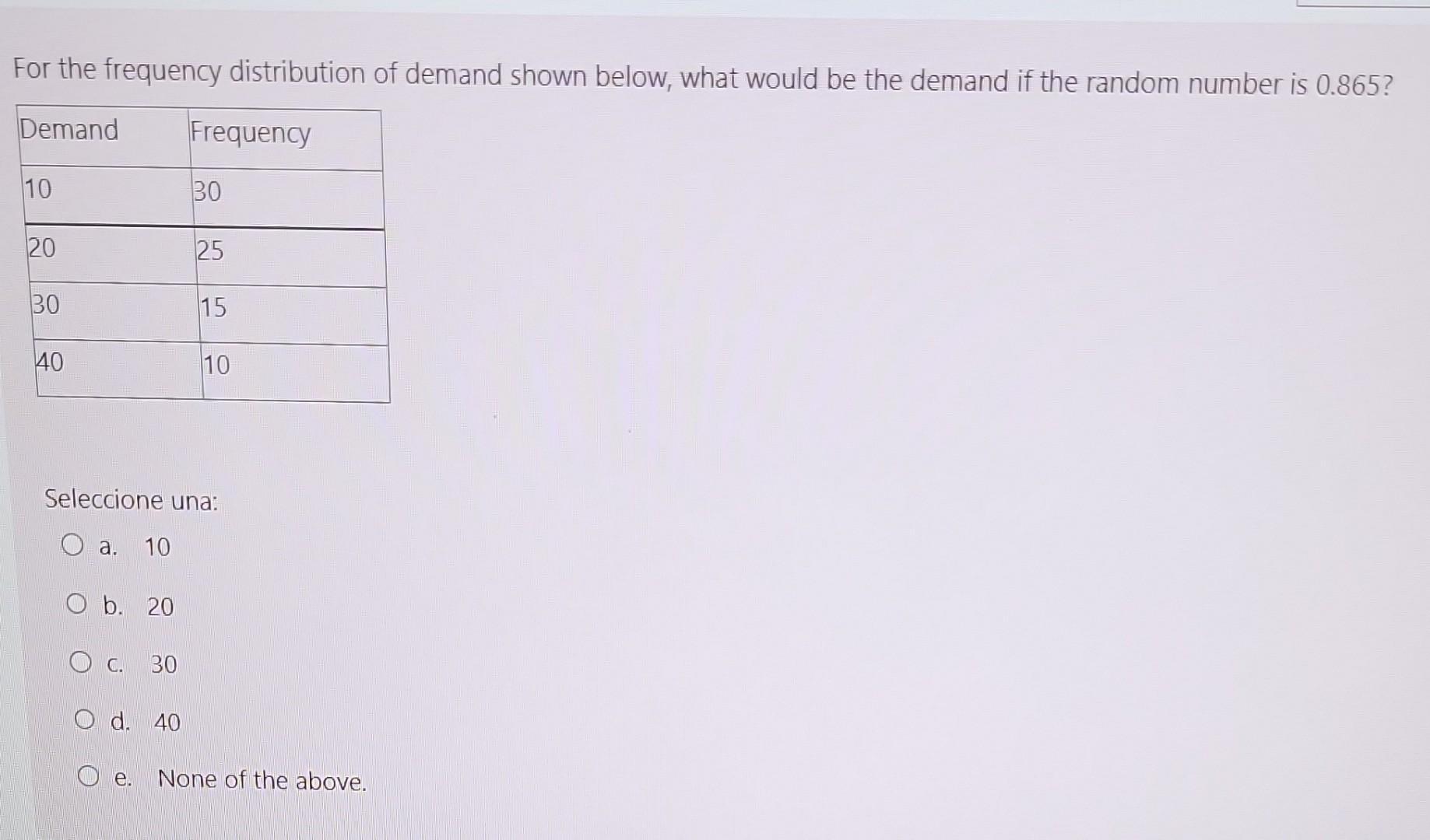 For the frequency distribution of demand shown below, what would be the demand if the random number is ( 0.865 ) ? Seleccio