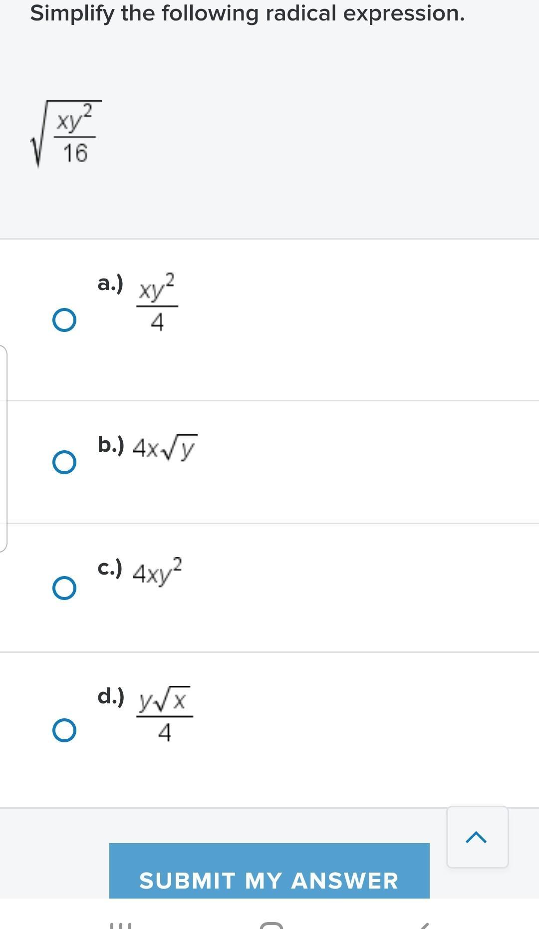 Simplify the following radical expression. ?ху 16 a.) xy2 4b.) 4xV7 c.) 4xy? d.) yx 4SUBMIT MY ANSWER