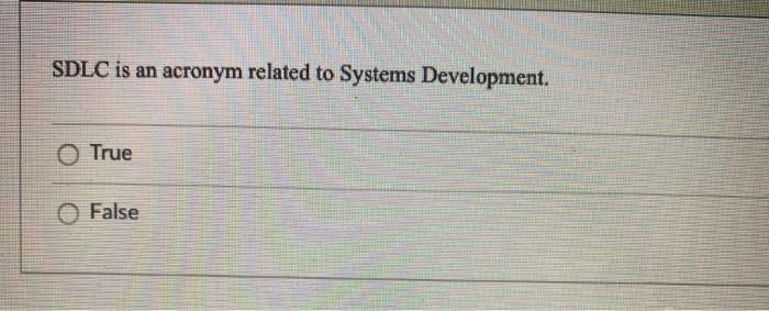 SDLC is an acronym related to Systems Development. O True O False