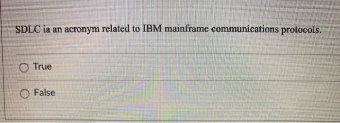 SDLC ia an acronym related to IBM mainframe communications protocols. O True False