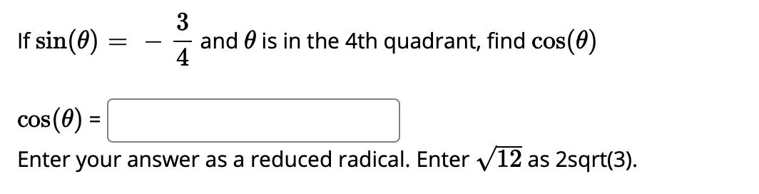 If sin(0) 34 and 0 is in the 4th quadrant, find cos(0) cos(0) = Enter your answer as a reduced radical. Enter V12 as 2sqrt(3