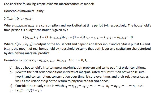 Consider the following simple dynamic macroeconomics model: Households maximize utility: obu(Ce+one+l), Where Ct+, and nt+i