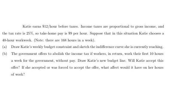 Katie carns $12/hour before taxes. Income taxes are proportional to gross income, and the tax rate is 25%, so