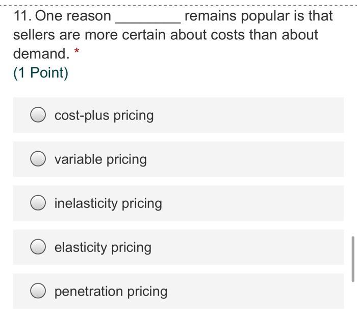 11. One reason remains popular is that sellers are more certain about costs than about demand. (1 Point) cost-plus pricing O