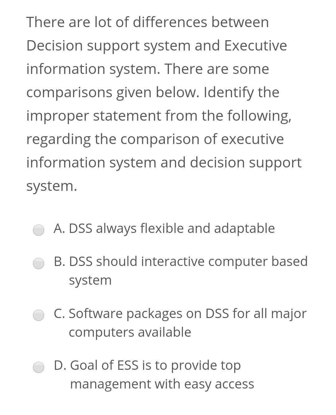 There are lot of differences between Decision support system and Executive information system. There are some comparisons giv