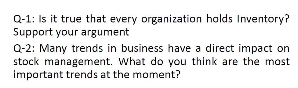 Q-1: Is it true that every organization holds Inventory? Support your argument Q-2: Many trends in business have a direct imp