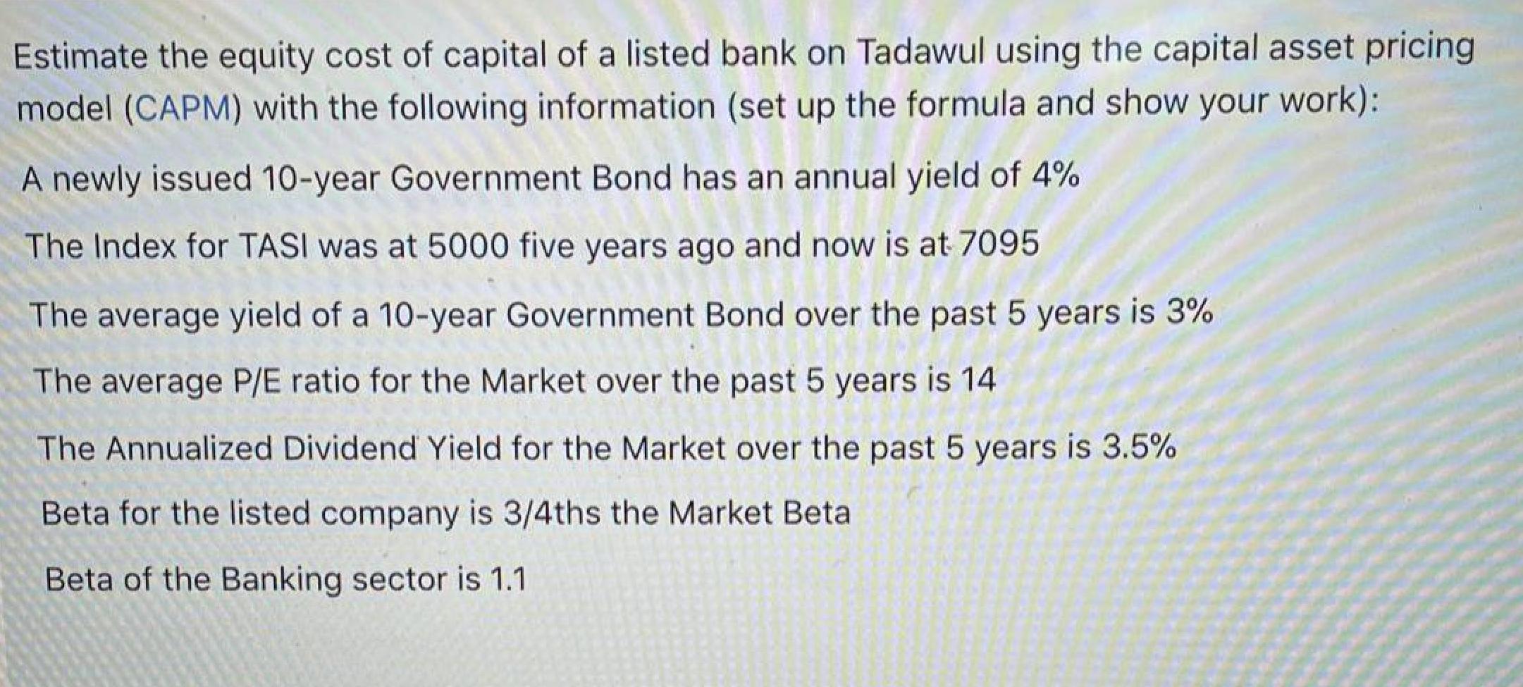 Estimate the equity cost of capital of a listed bank on Tadawul using the capital asset pricing model (CAPM) with the followi